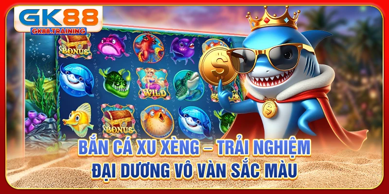 Bắn cá xu xèng - Trải nghiệm đại dương vô tận sắc màu