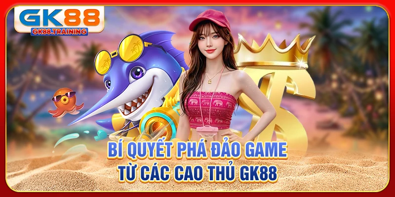 Bí quyết phá đảo game từ các cao thủ GK88