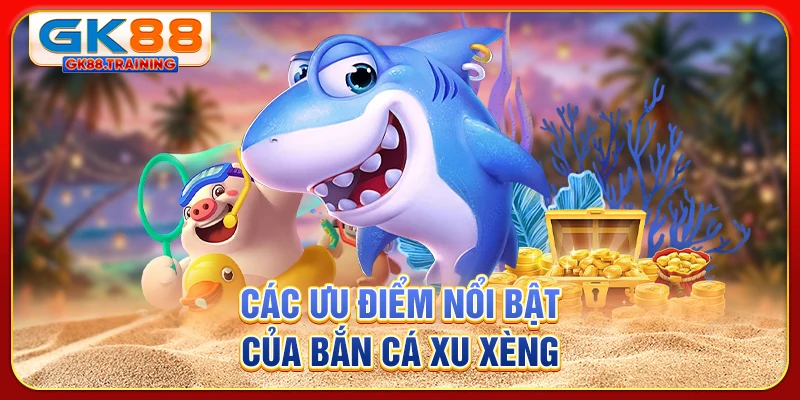 Các ưu điểm nổi bật của bắn cá xu xèng