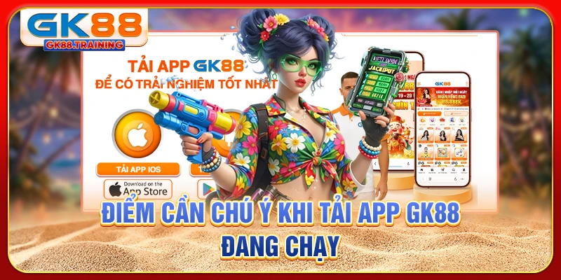 Điểm cần chú ý khi tải app GK88 đang chạy