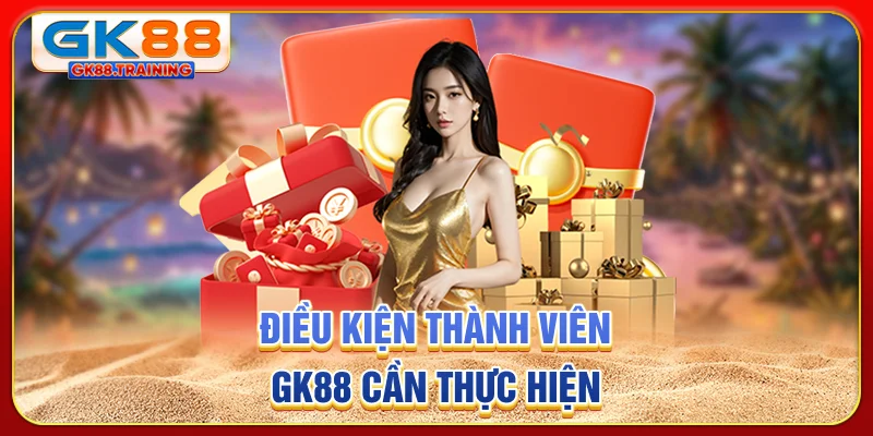 Điều kiện thành viên GK88 cần thực hiện