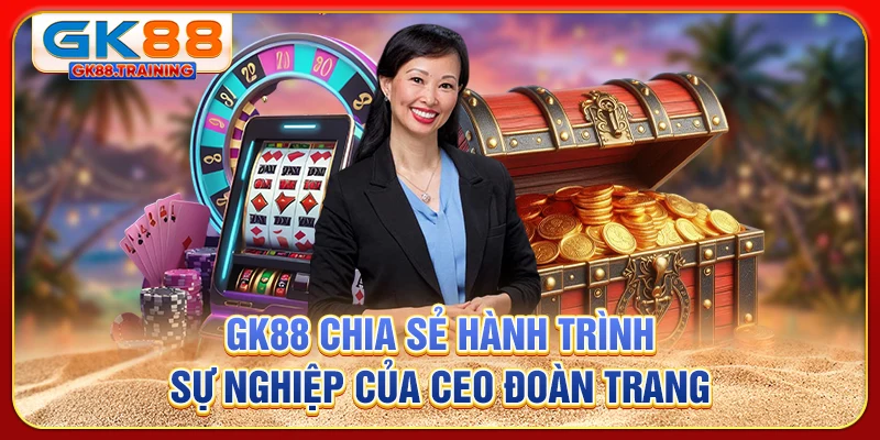 GK88 chia sẻ hành trình sự nghiệp của CEO Đoàn Trang