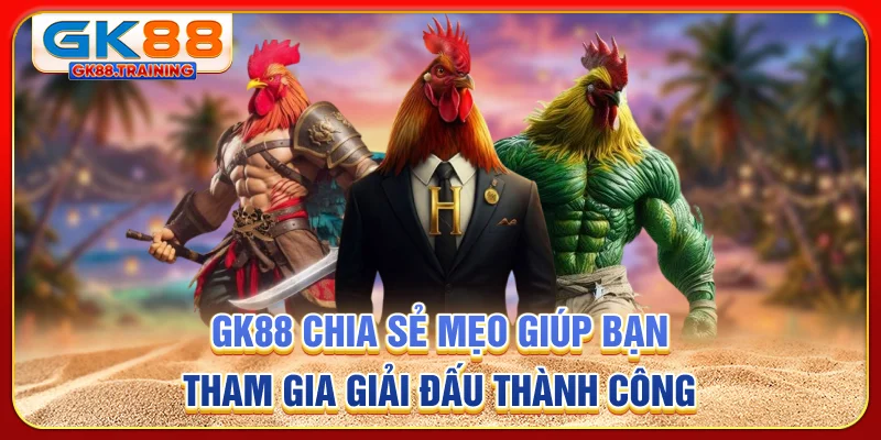 GK88 chia sẻ mẹo giúp bạn tham gia giải đấu thành công