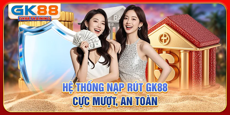 Hệ thống nạp rút GK88 cực mượt, an toàn