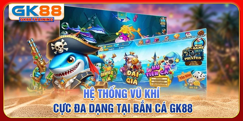 Hệ thống vũ khí cực đa dạng tại bắn cá GK88