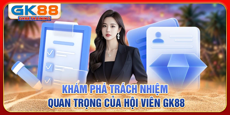 Khám phá trách nhiệm quan trọng của hội viên GK88
