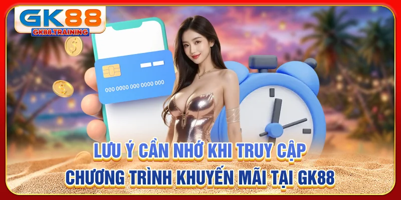 Lưu ý cần nhớ khi truy cập chương trình khuyến mãi tại GK88