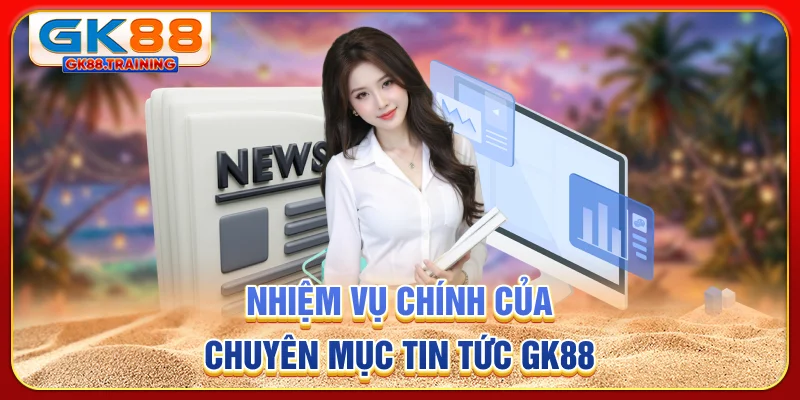 Nhiệm vụ chính của chuyên mục tin tức GK88