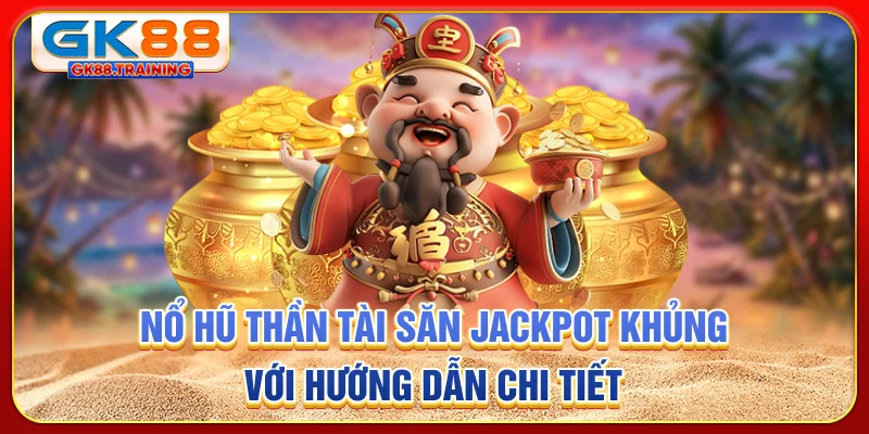 Nổ hũ thần tài - Săn jackpot khủng với hướng dẫn chi tiết