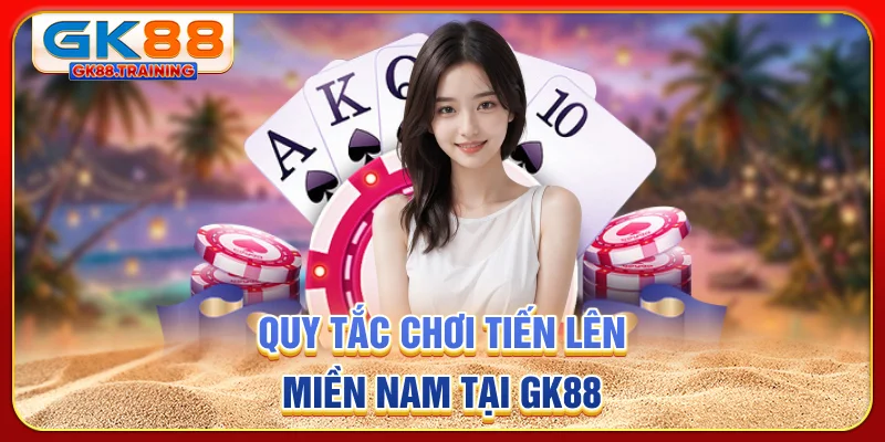 Quy tắc chơi Tiến Lên Miền Nam tại GK88