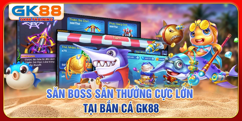 Săn boss săn thưởng cực lớn tại bắn cá GK88
