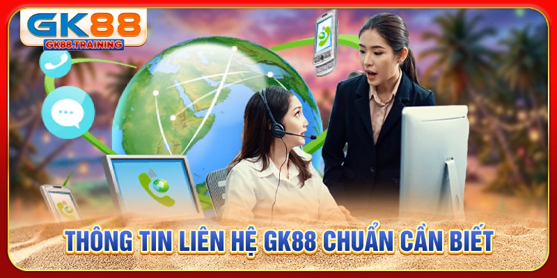 Thông tin liên hệ GK88 chuẩn cần biết