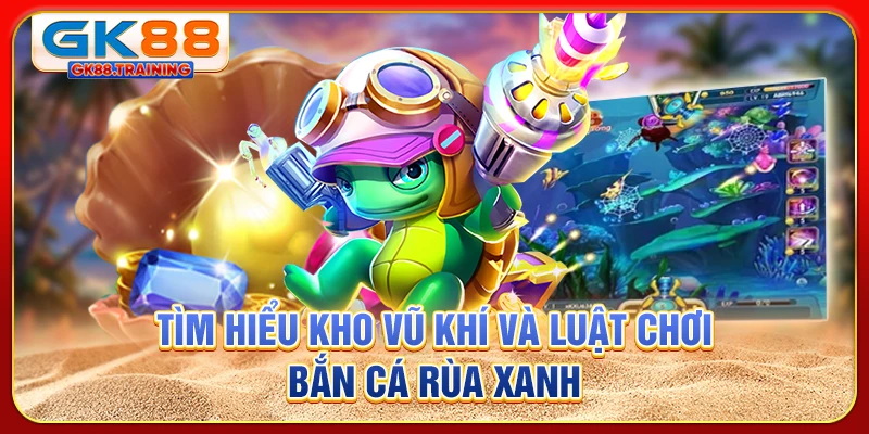 Tìm hiểu kho vũ khí và luật chơi bắn cá rùa xanh