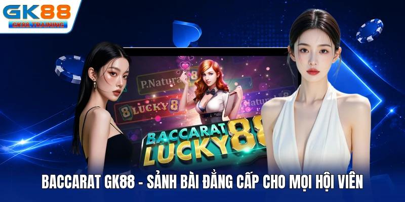 Baccarat GK88 - Sảnh Bài Đẳng Cấp Cho Mọi Hội Viên
