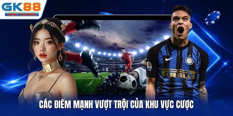 Các điểm mạnh vượt trội của khu vực cược