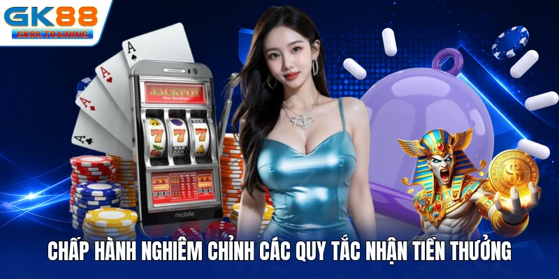 Chấp hành nghiêm chỉnh các quy tắc nhận tiền thưởng