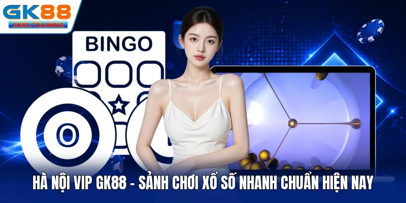 Hà Nội Vip GK88 - Sảnh Chơi Xổ Số Nhanh Chuẩn Hiện Nay