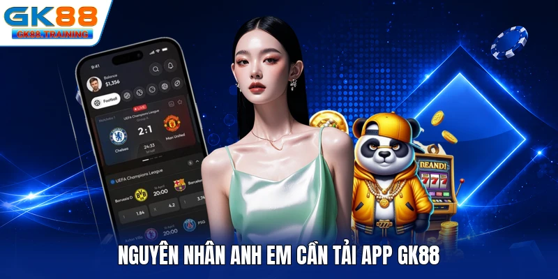 Nguyên nhân anh em cần tải app GK88
