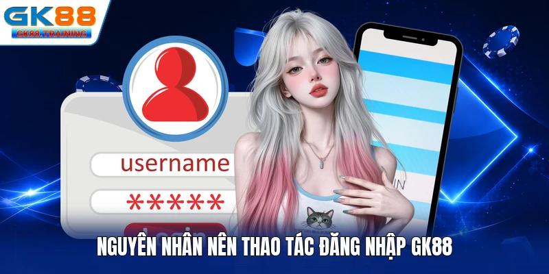 Nguyên nhân nên thao tác đăng nhập GK88