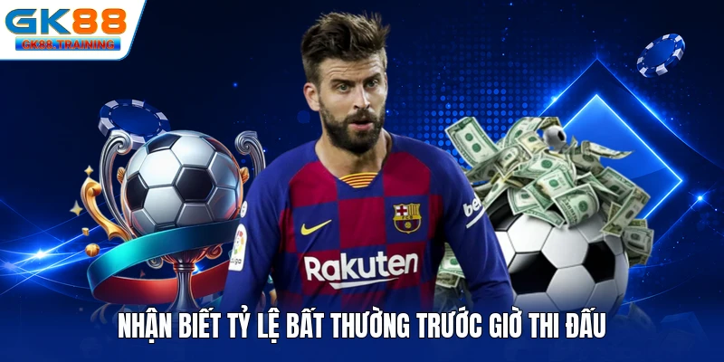 Nhận biết tỷ lệ bất thường trước giờ thi đấu
