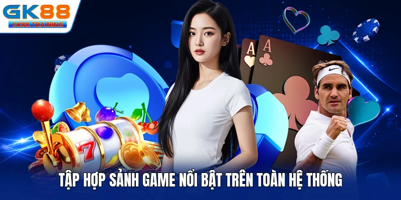 Tập hợp sảnh game nổi bật trên toàn hệ thống