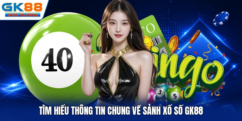 Tìm hiểu thông tin chung về sảnh xổ số GK88