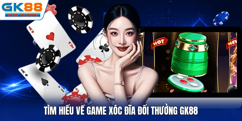 Tìm hiểu về game xóc đĩa đổi thưởng GK88