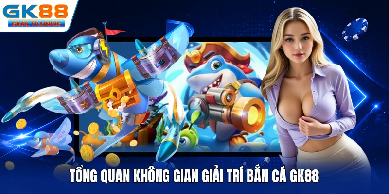 Tổng quan không gian giải trí bắn cá GK88