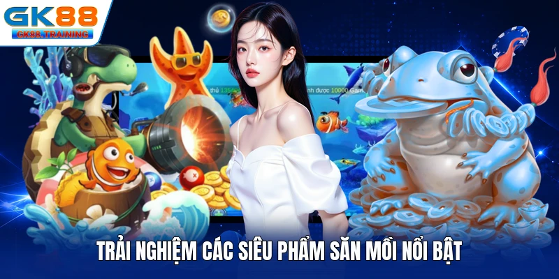 Trải nghiệm các siêu phẩm săn mồi nổi bật