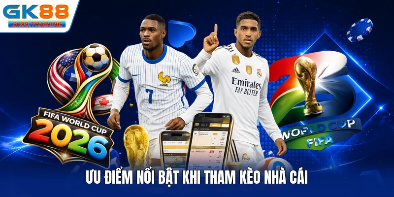 Ưu điểm nổi bật khi tham kèo nhà cái